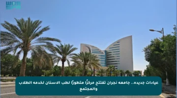 عيادات جديدة.. جامعة نجران تفتتح مركزًا متطورًا لطب الأسنان لخدمة الطلاب والمجتمع